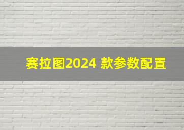 赛拉图2024 款参数配置